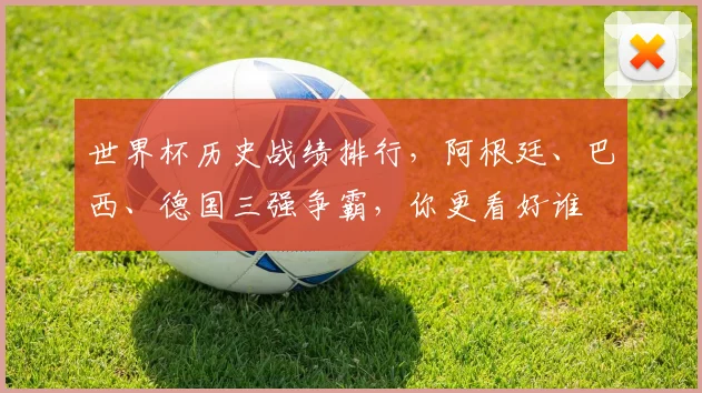 世界杯历史战绩排行，阿根廷、巴西、德国三强争霸，你更看好谁