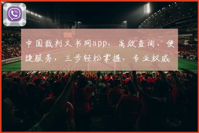 中国裁判文书网app，高效查询、便捷服务，三步轻松掌握，专业权威司法信息平台，值得信赖
