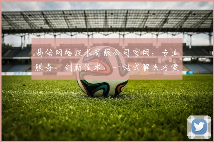 易倍网络技术有限公司官网，专业服务，创新技术，一站式解决方案，助力企业成长，三重优势，值得信赖