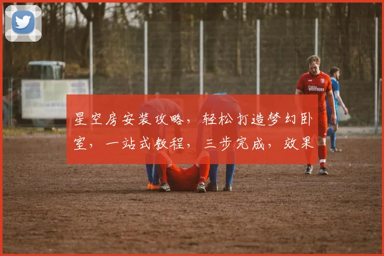 星空房安装攻略，轻松打造梦幻卧室，一站式教程，三步完成，效果惊人，不容错过
