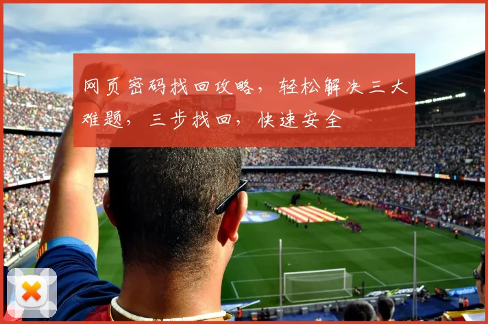 网页密码找回攻略，轻松解决三大难题，三步找回，快速安全