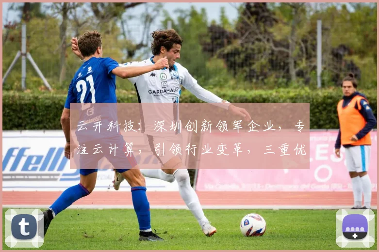 云开科技：深圳创新领军企业，专注云计算，引领行业变革，三重优势，成就未来。