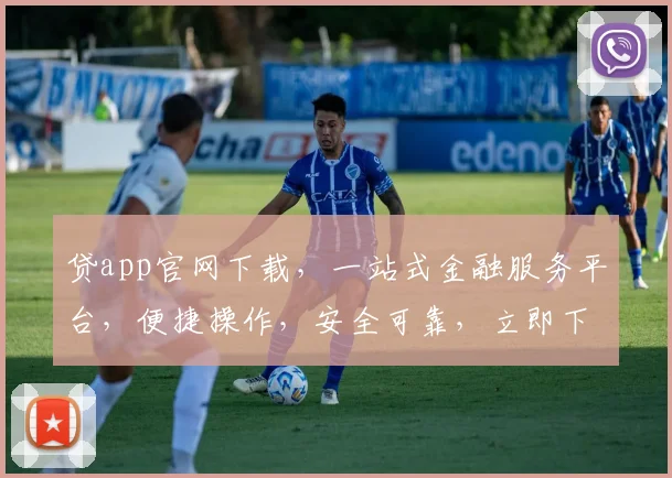 贷app官网下载，一站式金融服务平台，便捷操作，安全可靠，立即下载体验，轻松理财