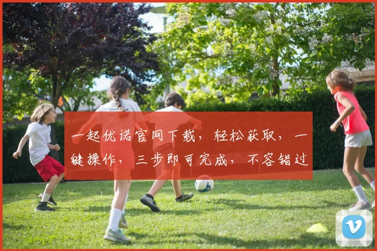 一起优诺官网下载，轻松获取，一键操作，三步即可完成，不容错过，速来体验
