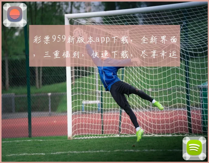 彩票959新版本app下载，全新界面，三重福利，快速下载，尽享幸运