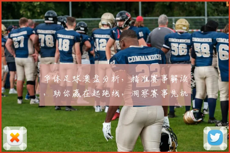 华体足球澳盘分析，精准赛事解读，助你赢在起跑线，洞察赛事先机，轻松掌握盘口。